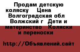 Продам детскую коляску. › Цена ­ 2 000 - Волгоградская обл., Волжский г. Дети и материнство » Коляски и переноски   